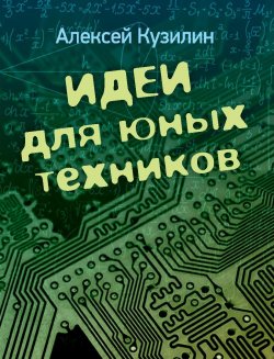 Книга "Идеи для юных техников" – Алексей Кузилин, 2020