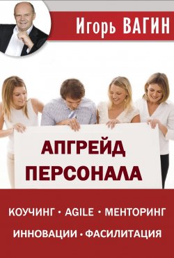 Книга "Апгрейд персонала / Коучинг, agile, менторинг, инновации, фасилитация" – Игорь Вагин, 2020