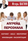 Апгрейд персонала / Коучинг, agile, менторинг, инновации, фасилитация (Игорь Вагин, 2020)