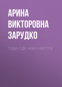 Книга "Туда, где небо чистое" – Арина Зарудко, Арина Зарудко