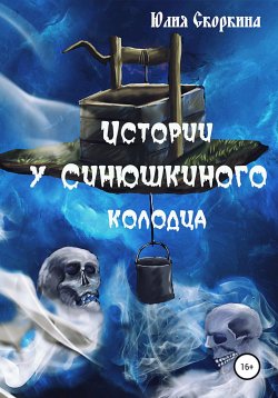 Книга "Истории у Синюшкиного колодца" – Юлия Скоркина, 2020