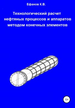 Книга "Технологический расчет нефтяных процессов и аппаратов методом конечных элементов" – Константин Ефанов, 2020
