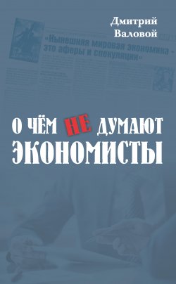 Книга "О чем не думают экономисты / Научная повесть" – Дмитрий Валовой, 2017