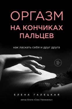 Книга "Оргазм на кончиках пальцев. Как ласкать себя и друг друга" – Елена Галецкая, 2020
