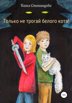 Книга "Только не трогай белого кота!" – Катя Степанцева, 2020