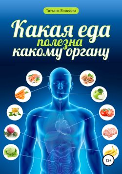 Книга "Какая еда полезна какому органу" – Татьяна Елисеева, 2019