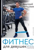 Книга "Фитнес для девушек. Тело мечты без тренеров и диетологов" (Дмитрий Путылин, 2020)