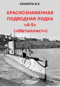Книга "Краснознаменная подводная лодка «А-5» («Металлист»)" (Яков Сколота, 2000)