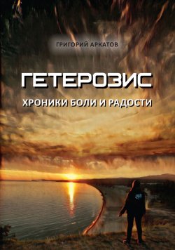 Книга "Гетерозис. Хроники боли и радости" – Григорий Аркатов, 2020