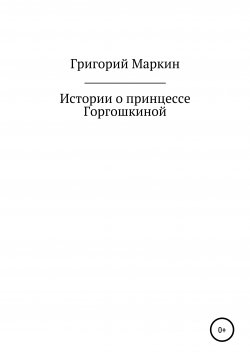 Книга "Истории о принцессе Горгошкиной" – Григорий Маркин, 2020