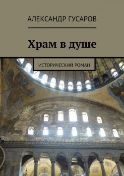 Книга "Храм в душе. Исторический роман" – Александр Гусаров