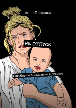 Книга "Всё нормально, мама! Как разрешить себе быть неидеальной, устающей, но при этом самой лучшей мамой для своего ребенка" – Анна Прошина