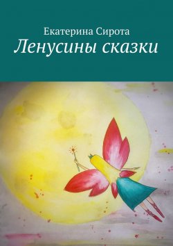 Книга "Ленусины сказки" – Екатерина Сирота