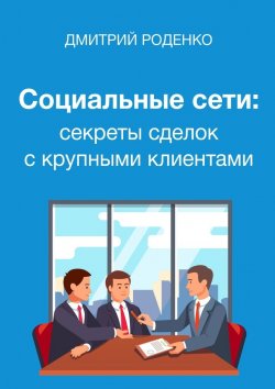 Книга "Социальные сети: секреты сделок с крупными клиентами" – Дмитрий Роденко