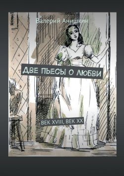 Книга "Две пьесы о любви. Век XVIII, Век XX" – Валерий Анишкин