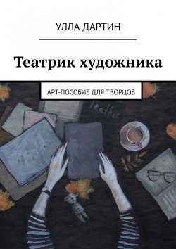 Книга "Театрик художника. Арт-пособие для творцов" – Улла Дартин