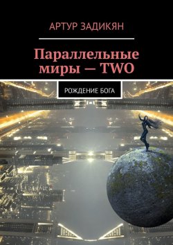 Книга "Параллельные миры – TWO. Рождение Бога" – Артур Задикян