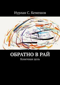 Книга "Обратно в рай. Конечная цель" – Нурлан Кемешов
