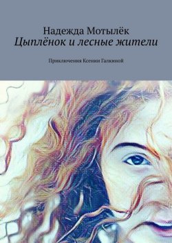 Книга "Цыплёнок и лесные жители. Приключения Ксении Галкиной" – Надежда Мотылёк