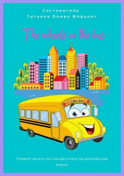 Книга "The wheels on the bus. Учимся читать по слогам и петь на английском языке" – Татьяна Олива Моралес