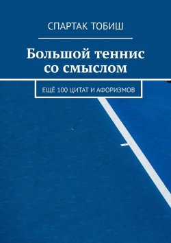 Книга "Большой теннис со смыслом. Ещё 100 цитат и афоризмов" – Спартак Тобиш