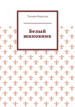 Книга "Белый шиповник" – Татьяна Верясова