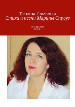 Книга "Стихи и песни Марины Спроуз. Роза красная. Книга 1" – Татьяна Ильченко