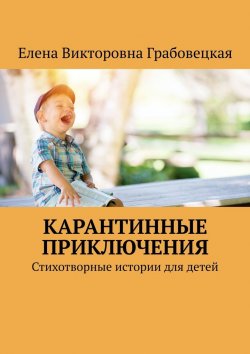 Книга "Карантинные приключения. Стихотворные истории для детей" – Елена Грабовецкая