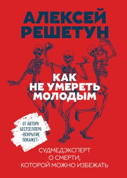 Книга "Как не умереть молодым / Судмедэксперт о смерти, которой можно избежать" – Алексей Решетун, 2020