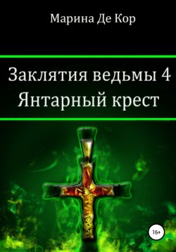 Книга "Заклятия ведьмы 4. Янтарный крест" – Марина Де Кор, 2020