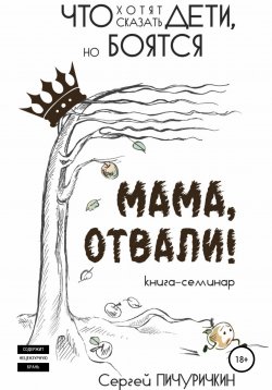 Книга "Мама, отвали! Что хотят сказать дети, но боятся" – Сергей Пичуричкин, 2018