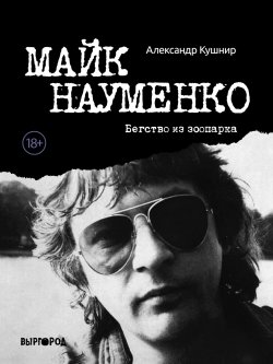 Книга "Майк Науменко. Бегство из зоопарка" – Александр Кушнир, 2020
