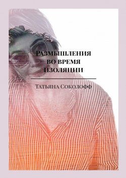 Книга "Размышления во время изоляции" – Татьяна Соколофф