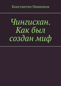 Книга "Чингисхан. Как был создан миф" – Константин Нивников