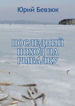 Книга "Последний поход на рыбалку" – Юрий Бевзюк