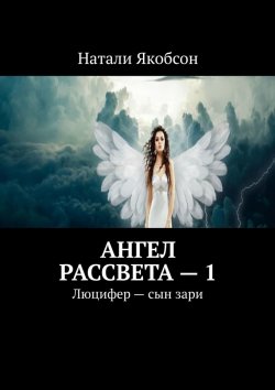 Книга "Ангел рассвета – 1. Люцифер – сын зари" – Натали Якобсон