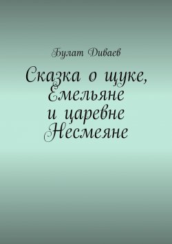 Книга "Сказка о щуке, Емельяне и царевне Несмеяне" – Булат Диваев
