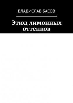 Книга "Этюд лимонных оттенков" – Владислав Басов