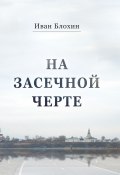 На засечной черте / Исторические очерки (Иван Блохин, 2013)