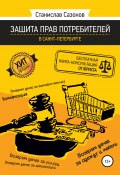 Защита прав потребителей в Санкт-Петербурге – бесплатная книга-консультация от юриста (Сазонов Станислав, 2020)