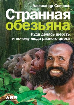 Книга "Странная обезьяна. Куда делась шерсть и почему люди разного цвета" – Александр Соколов, 2020