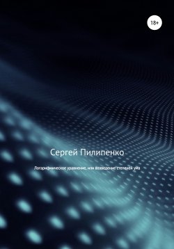 Книга "Логарифмическое уравнение, или возведение степеней ума" – Сергей Пилипенко, 2012