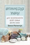 Книга "Органическая уборка для безопасности всей семьи. Дом без химии" (Рапинчук Бекки, 2019)