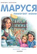 Маруся помогает маме: На кухне. Дома (Жильбер Делаэ, Марлье Марсель, 2020)