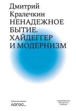 Книга "Ненадежное бытие. Хайдеггер и модернизм" {Библиотека журнала «Логос»} – Дмитрий Кралечкин, 2010