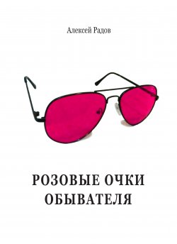 Книга "Розовые очки обывателя" – Алексей Радов, 2019