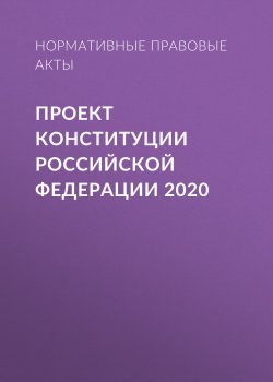 Книга "Проект Конституции Российской Федерации 2020" – Нормативные правовые акты, 2020