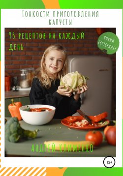 Книга "Тонкости приготовления капусты: 95 рецептов на каждый день!" – Андрей Клименко, 2020