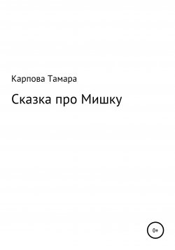 Книга "Сказка про Мишку" – Тамара Карпова, 2008