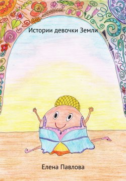 Книга "Истории девочки Земли" {Земля} – Елена Павлова, 2020